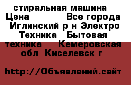 стиральная машина › Цена ­ 7 000 - Все города, Иглинский р-н Электро-Техника » Бытовая техника   . Кемеровская обл.,Киселевск г.